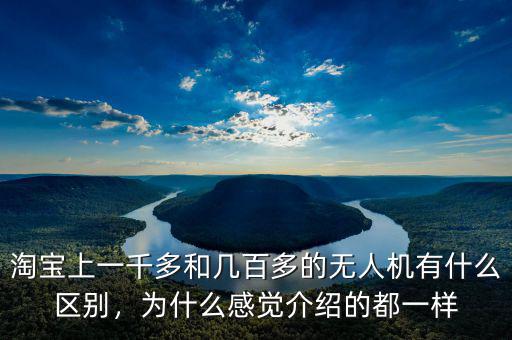 淘寶上一千多和幾百多的無人機(jī)有什么區(qū)別，為什么感覺介紹的都一樣