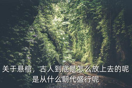 關(guān)于懸棺，古人到底是怎么放上去的呢是從什么朝代盛行呢