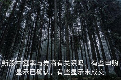 新股中簽率與券商有關系嗎，有些申購顯示已確認，有些顯示未成交