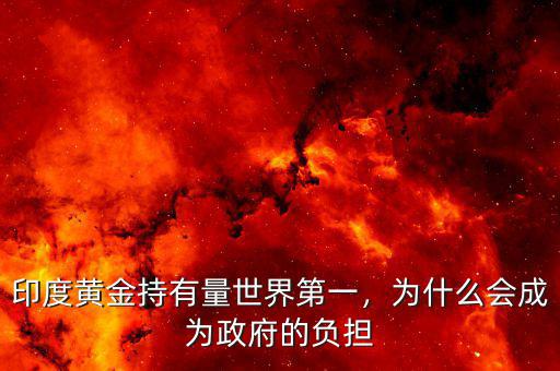 印度黃金持有量世界第一，為什么會(huì)成為政府的負(fù)擔(dān)