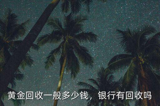 黃金回收一般多少錢，銀行有回收嗎