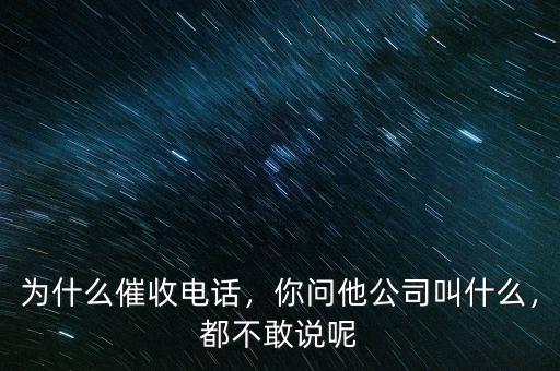為什么催收電話，你問他公司叫什么，都不敢說呢