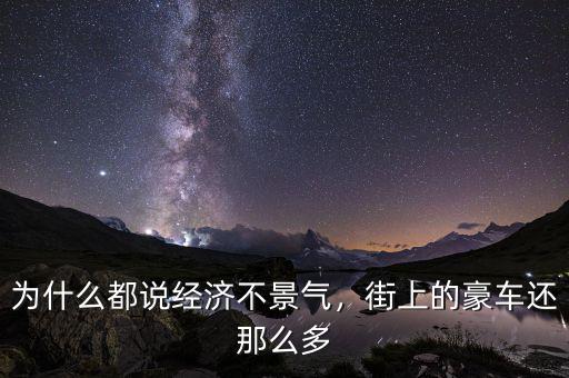 為什么都說(shuō)經(jīng)濟(jì)不景氣，街上的豪車還那么多