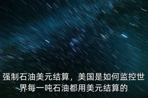 強制石油美元結(jié)算，美國是如何監(jiān)控世界每一噸石油都用美元結(jié)算的
