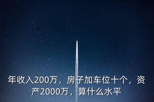 年收入200萬，房子加車位十個，資產(chǎn)2000萬，算什么水平