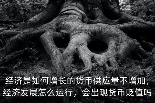 經(jīng)濟(jì)是如何增長的貨幣供應(yīng)量不增加，經(jīng)濟(jì)發(fā)展怎么運(yùn)行，會(huì)出現(xiàn)貨幣貶值嗎