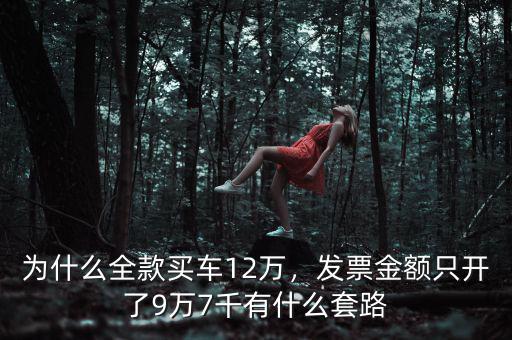 為什么全款買車12萬，發(fā)票金額只開了9萬7千有什么套路