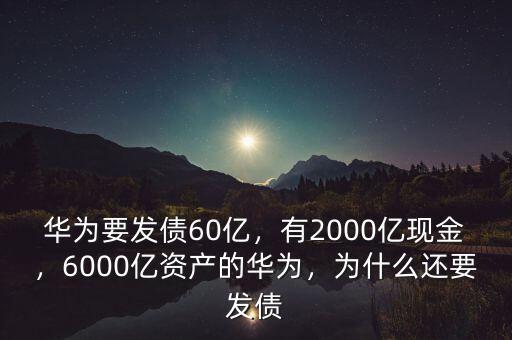 華為要發(fā)債60億，有2000億現(xiàn)金，6000億資產(chǎn)的華為，為什么還要發(fā)債