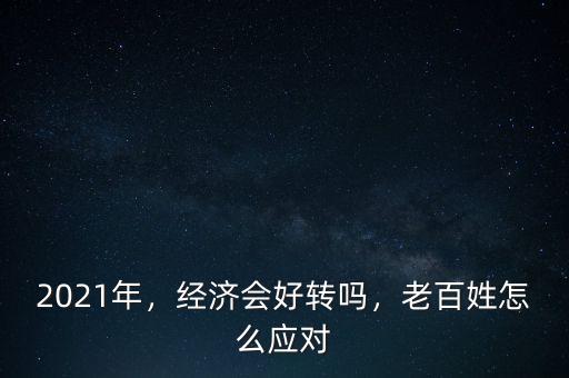 2021年，經(jīng)濟(jì)會(huì)好轉(zhuǎn)嗎，老百姓怎么應(yīng)對(duì)