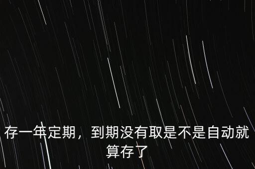存一年定期，到期沒有取是不是自動就算存了