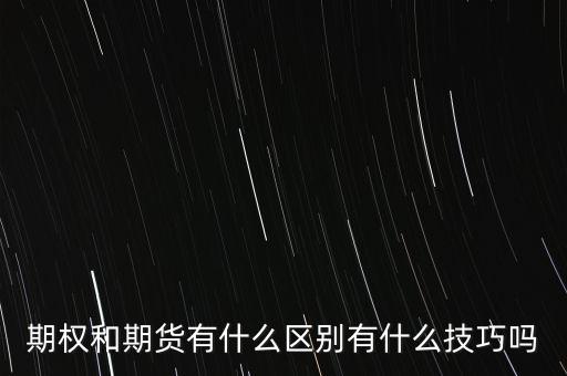 期權和期貨有什么區(qū)別有什么技巧嗎