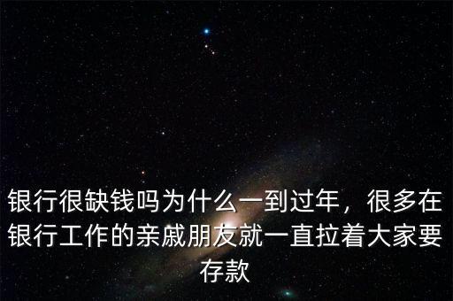 銀行很缺錢(qián)嗎為什么一到過(guò)年，很多在銀行工作的親戚朋友就一直拉著大家要存款