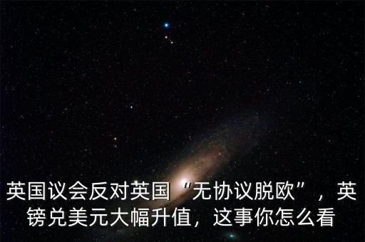 英國議會反對英國“無協(xié)議脫歐”，英鎊兌美元大幅升值，這事你怎么看