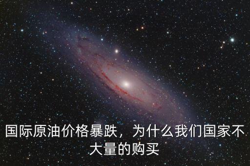 國際原油價(jià)格暴跌，為什么我們國家不大量的購買