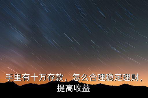 手里有十萬存款，怎么合理穩(wěn)定理財，提高收益