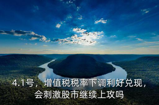 4.1號(hào)，增值稅稅率下調(diào)利好兌現(xiàn)，會(huì)刺激股市繼續(xù)上攻嗎