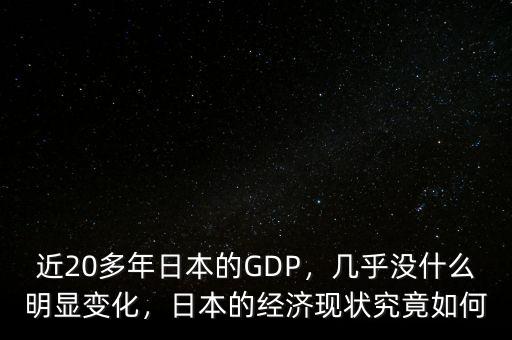 近20多年日本的GDP，幾乎沒什么明顯變化，日本的經(jīng)濟(jì)現(xiàn)狀究竟如何