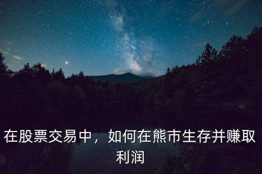 在股票交易中，如何在熊市生存并賺取利潤(rùn)