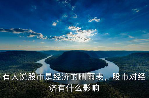 有人說股市是經(jīng)濟的晴雨表，股市對經(jīng)濟有什么影響