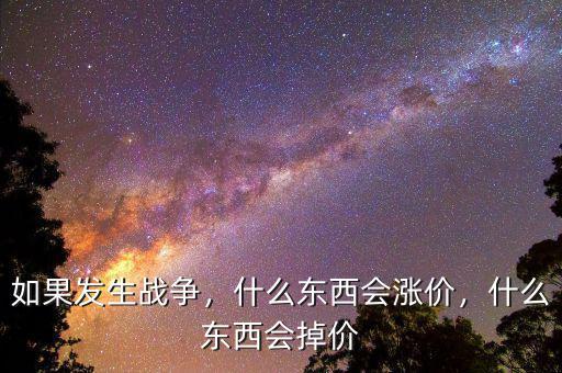 如果發(fā)生戰(zhàn)爭(zhēng)，什么東西會(huì)漲價(jià)，什么東西會(huì)掉價(jià)