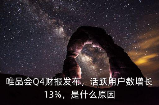 唯品會Q4財(cái)報(bào)發(fā)布，活躍用戶數(shù)增長13%，是什么原因