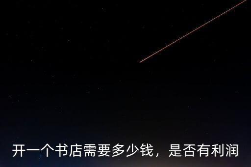開一個(gè)書店需要多少錢，是否有利潤(rùn)