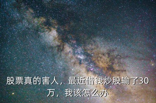 股票真的害人，最近借錢(qián)炒股輸了30萬(wàn)，我該怎么辦