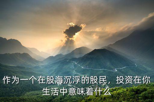 作為一個(gè)在股海沉浮的股民，投資在你生活中意味著什么
