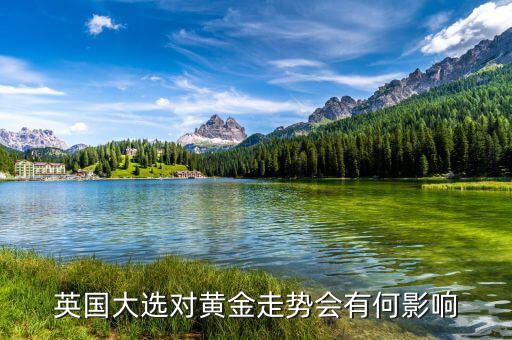 英國大選對(duì)黃金走勢會(huì)有何影響