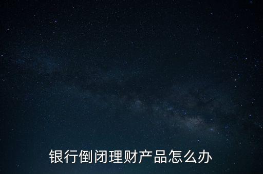 銀行倒閉理財產品怎么辦