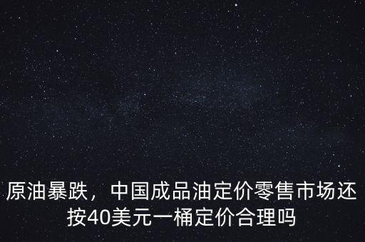 原油暴跌，中國成品油定價(jià)零售市場還按40美元一桶定價(jià)合理嗎