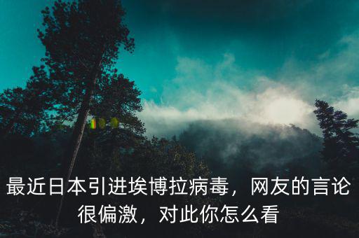 最近日本引進(jìn)埃博拉病毒，網(wǎng)友的言論很偏激，對(duì)此你怎么看