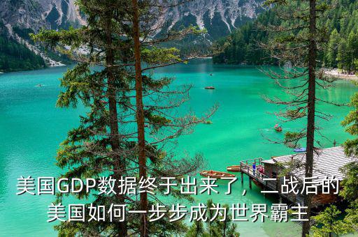 美國GDP數(shù)據(jù)終于出來了，二戰(zhàn)后的美國如何一步步成為世界霸主
