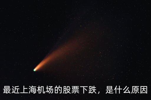 最近上海機(jī)場(chǎng)的股票下跌，是什么原因