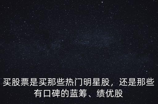 買股票是買那些熱門明星股，還是那些有口碑的藍籌、績優(yōu)股