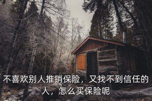 不喜歡別人推銷保險，又找不到信任的人，怎么買保險呢
