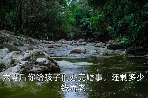 六零后你給孩子們辦完婚事，還剩多少錢(qián)養(yǎng)老
