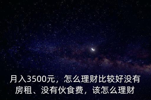 月入3500元，怎么理財比較好沒有房租、沒有伙食費(fèi)，該怎么理財