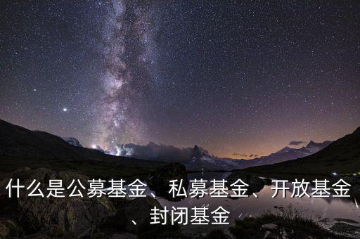 什么是公募基金、私募基金、開放基金、封閉基金