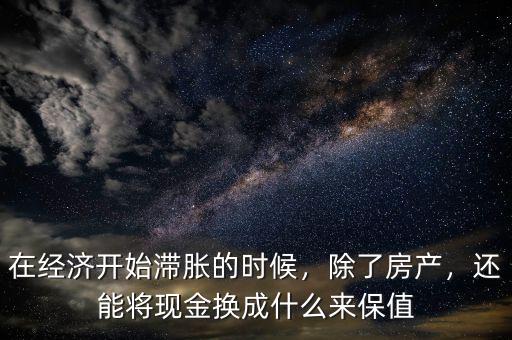 在經(jīng)濟(jì)開始滯脹的時(shí)候，除了房產(chǎn)，還能將現(xiàn)金換成什么來保值