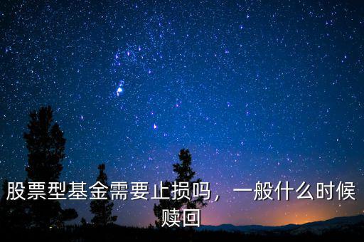 股票型基金需要止損嗎，一般什么時候贖回