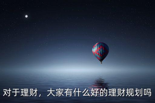 對(duì)于理財(cái)，大家有什么好的理財(cái)規(guī)劃嗎