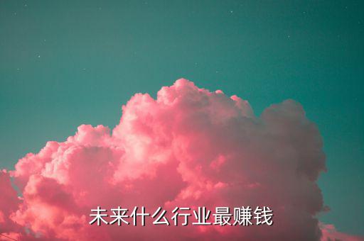 未來(lái)什么行業(yè)最賺錢