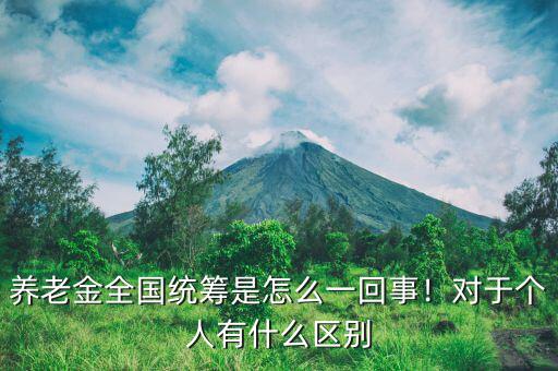 養(yǎng)老金全國(guó)統(tǒng)籌是怎么一回事！對(duì)于個(gè)人有什么區(qū)別
