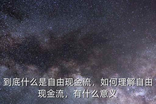 到底什么是自由現(xiàn)金流，如何理解自由現(xiàn)金流，有什么意義