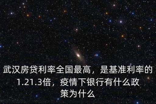武漢房貸利率全國(guó)最高，是基準(zhǔn)利率的1.21.3倍，疫情下銀行有什么政策為什么
