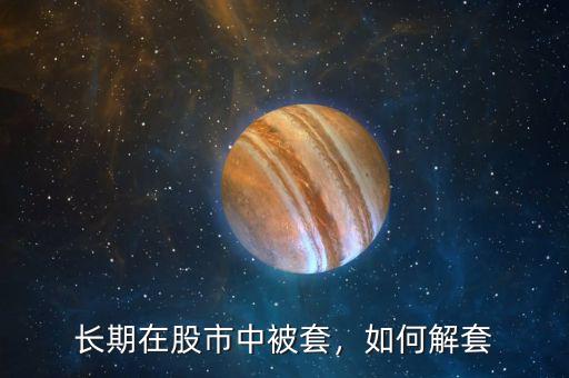 長(zhǎng)期在股市中被套，如何解套