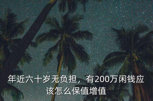 年近六十歲無(wú)負(fù)擔(dān)，有200萬(wàn)閑錢(qián)應(yīng)該怎么保值增值