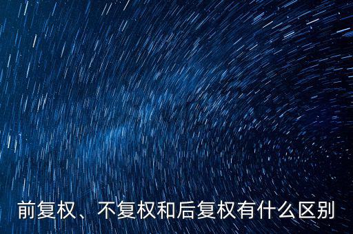 前復(fù)權(quán)、不復(fù)權(quán)和后復(fù)權(quán)有什么區(qū)別