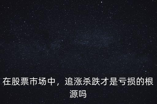 在股票市場(chǎng)中，追漲殺跌才是虧損的根源嗎